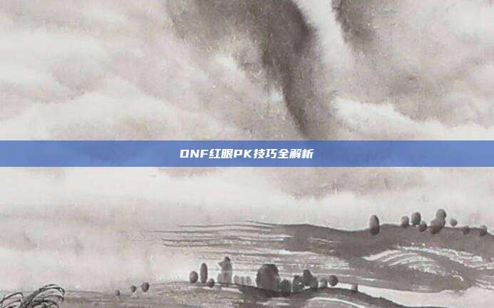 DNF红眼PK技巧全解析