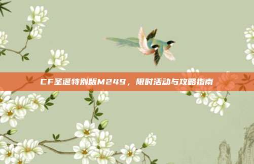 CF圣诞特别版M249,限时活动与攻略指南