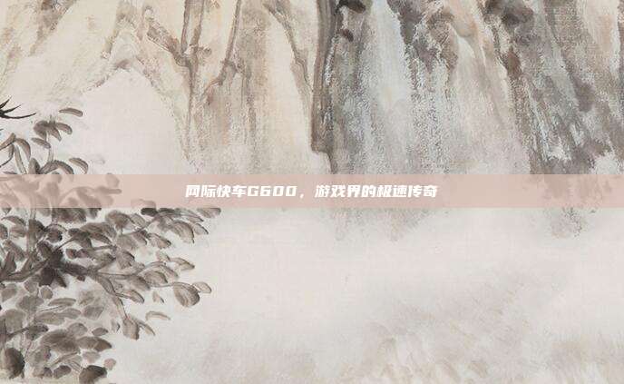 网际快车G600,游戏界的极速传奇