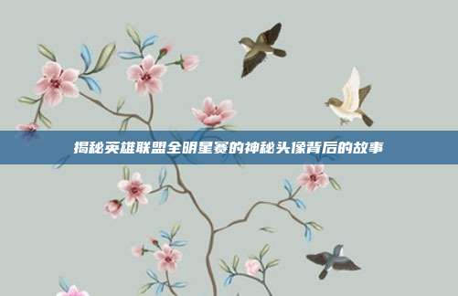 揭秘英雄联盟全明星赛的神秘头像背后的故事