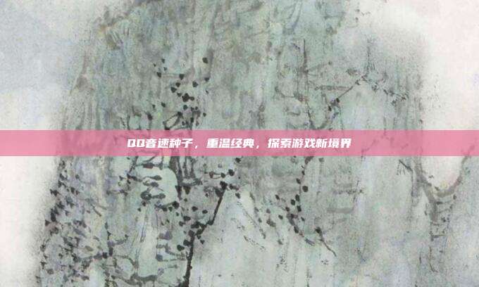 QQ音速种子,重温经典,探索游戏新境界