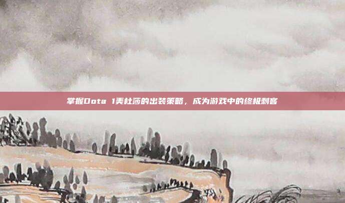 掌握Dota 1美杜莎的出装策略,成为游戏中的终极刺客