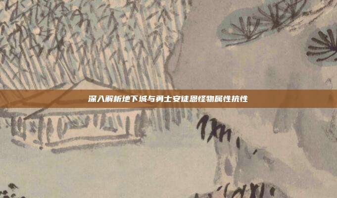 深入解析地下城与勇士安徒恩怪物属性抗性