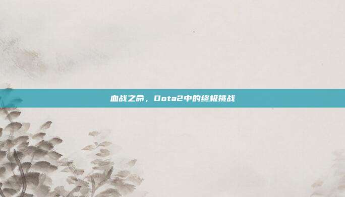 血战之命,Dota2中的终极挑战