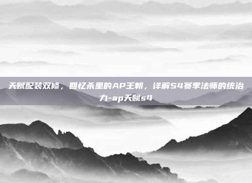 天赋配装双修,回忆杀里的AP王朝,详解S4赛季法师的统治力-ap天赋s4