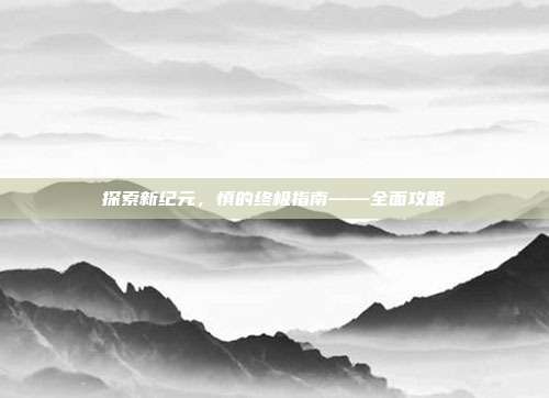 探索新纪元，慎的终极指南——全面攻略