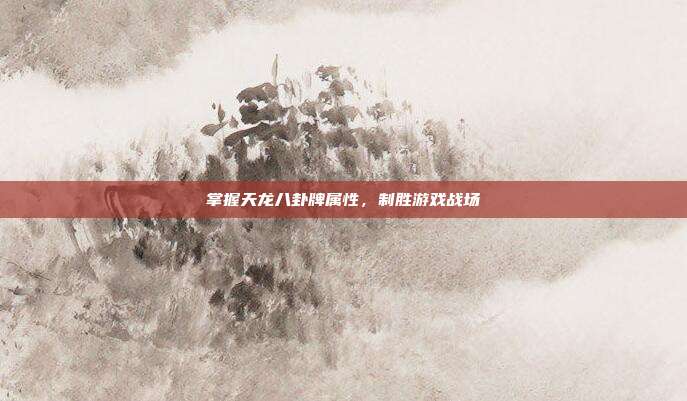 掌握天龙八卦牌属性,制胜游戏战场