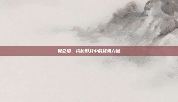 昆仑悟,揭秘游戏中的终极力量