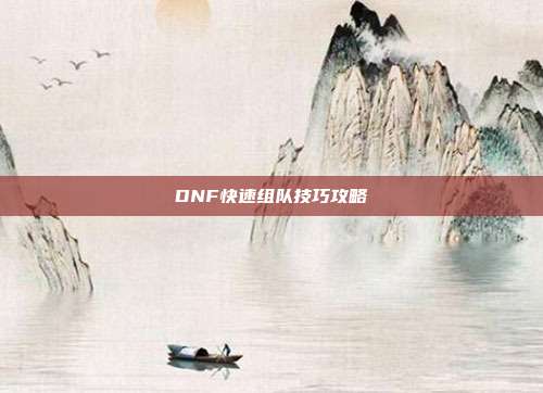 DNF快速组队技巧攻略