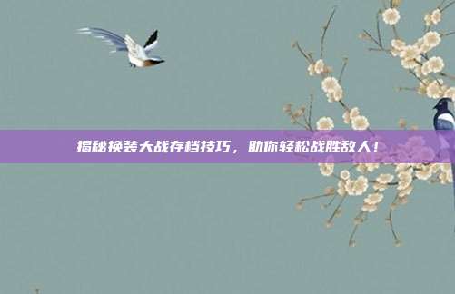 揭秘换装大战存档技巧,助你轻松战胜敌人!