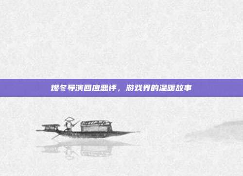 燃冬导演回应恶评,游戏界的温暖故事