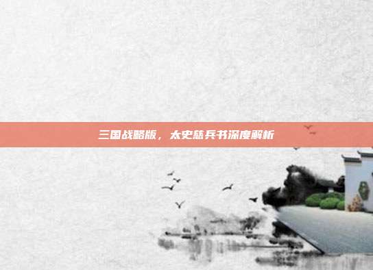 三国战略版，太史慈兵书深度解析