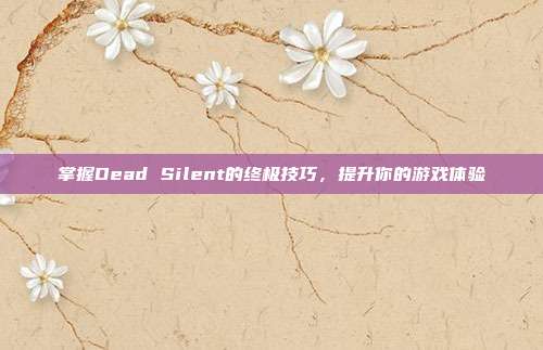 掌握Dead Silent的终极技巧,提升你的游戏体验