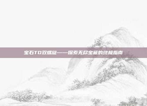 宝石TD双螺旋——探索无尽宝藏的终极指南