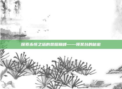 探索永恒之塔的荣耀巅峰——领奖台的秘密