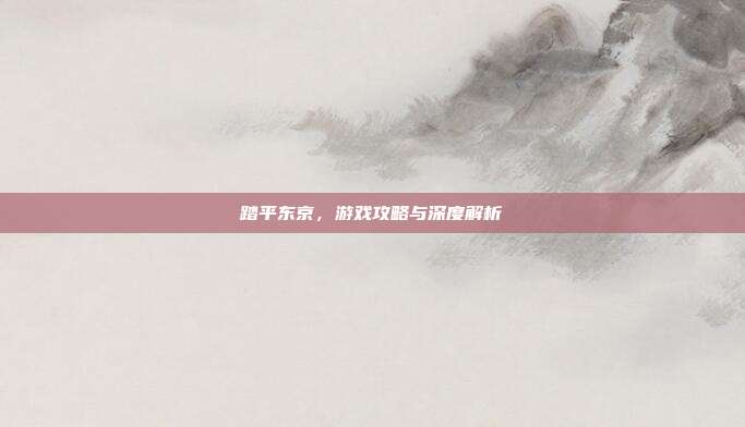 踏平东京,游戏攻略与深度解析