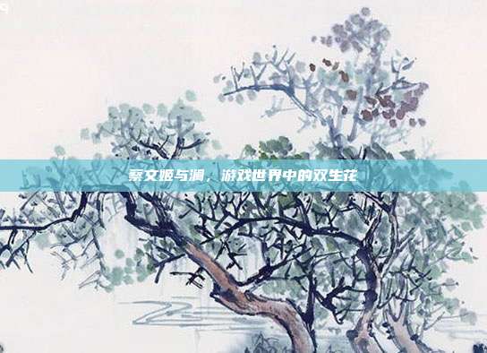 蔡文姬与澜,游戏世界中的双生花