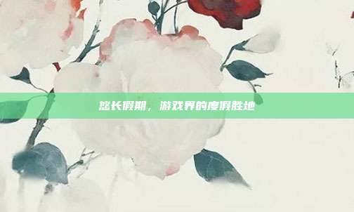 悠长假期，游戏界的度假胜地