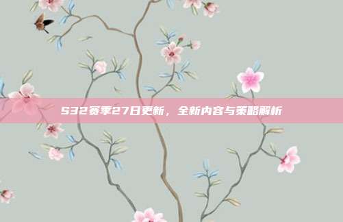 S32赛季27日更新，全新内容与策略解析