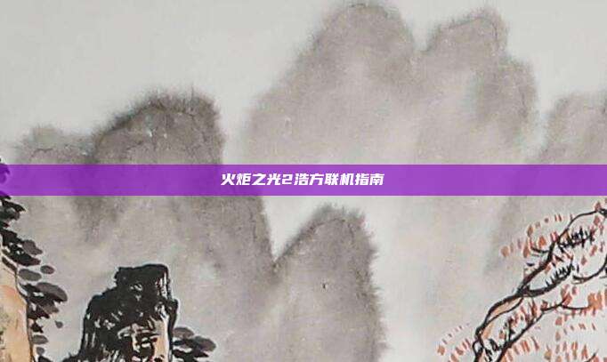 火炬之光2浩方联机指南