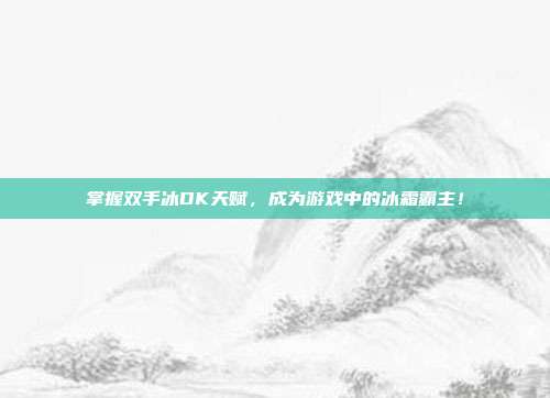掌握双手冰DK天赋，成为游戏中的冰霜霸主！