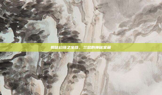 揭秘幻境之宝珠,兰总的神秘宝藏