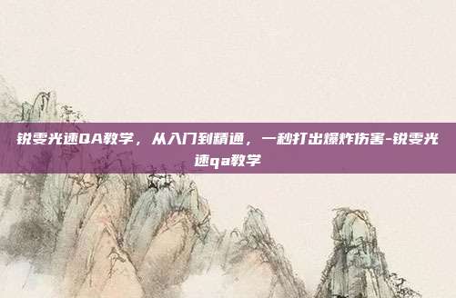 锐雯光速QA教学，从入门到精通，一秒打出爆炸伤害-锐雯光速qa教学