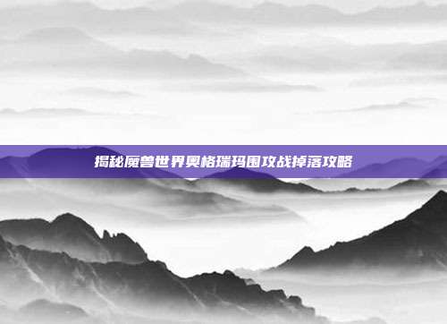 揭秘魔兽世界奥格瑞玛围攻战掉落攻略