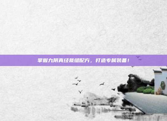 掌握九阴真经裁缝配方,打造专属装备!