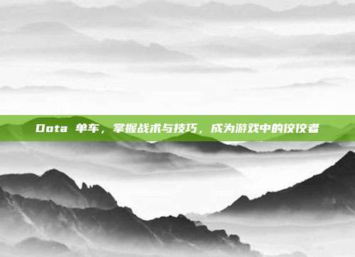Dota 单车，掌握战术与技巧，成为游戏中的佼佼者
