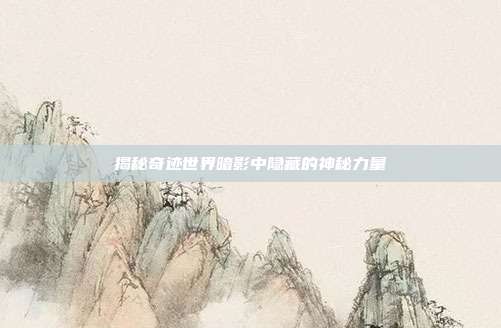 揭秘奇迹世界暗影中隐藏的神秘力量