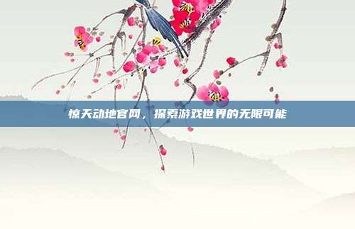 惊天动地官网，探索游戏世界的无限可能