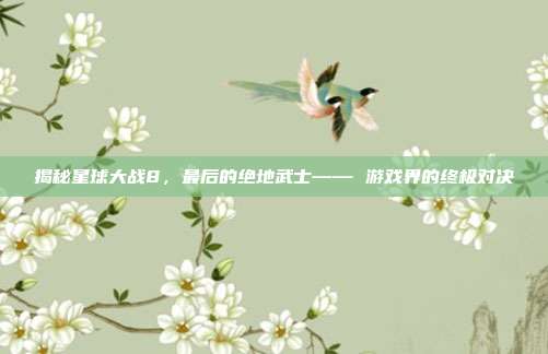 揭秘星球大战8,最后的绝地武士—— 游戏界的终极对决