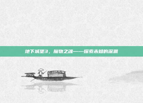 地下城堡3，魔物之魂——探索未知的深渊