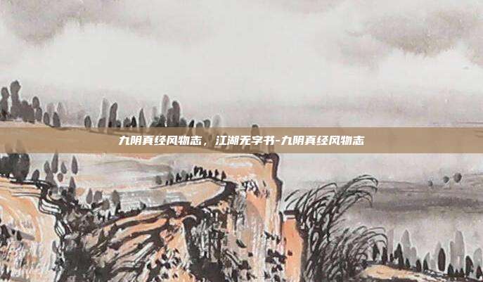 九阴真经风物志，江湖无字书-九阴真经风物志