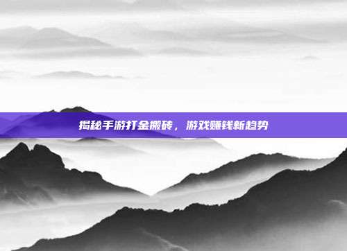 揭秘手游打金搬砖,游戏赚钱新趋势