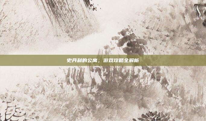 史丹利的公寓,游戏攻略全解析