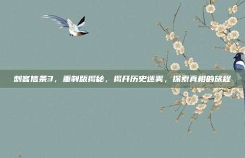 刺客信条3,重制版揭秘,揭开历史迷雾,探索真相的旅程
