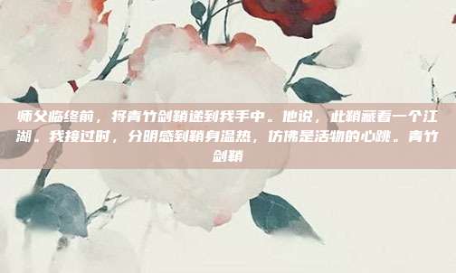 师父临终前，将青竹剑鞘递到我手中。他说，此鞘藏着一个江湖。我接过时，分明感到鞘身温热，仿佛是活物的心跳。青竹剑鞘