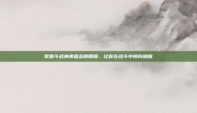 掌握斗战神奔雷击的精髓,让你在战斗中所向披靡