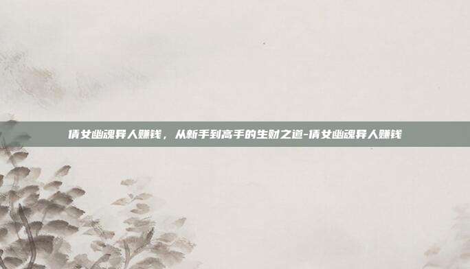 倩女幽魂异人赚钱，从新手到高手的生财之道-倩女幽魂异人赚钱