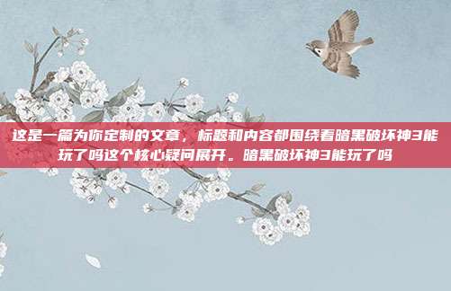 这是一篇为你定制的文章,标题和内容都围绕着暗黑破坏神3能玩了吗这个核心疑问展开。暗黑破坏神3能玩了吗