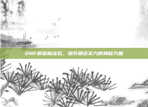 DNF解密魔法石，提升角色实力的神秘力量