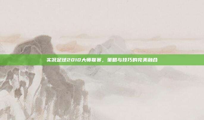 实况足球2010大师联赛，策略与技巧的完美融合
