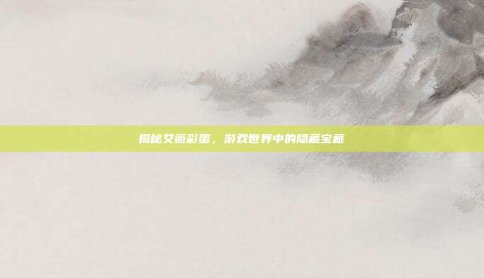 揭秘艾薇彩蛋,游戏世界中的隐藏宝藏