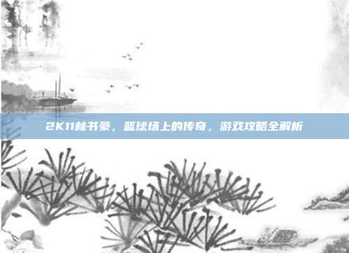 2K11林书豪,篮球场上的传奇,游戏攻略全解析