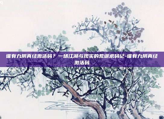 谁有九阴真经激活码？一场江湖与现实的荒诞求码记-谁有九阴真经激活码
