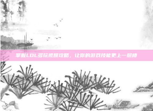 掌握LOL多玩视频攻略,让你的游戏技能更上一层楼