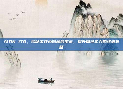 AION 178,揭秘游戏内隐藏的宝藏,提升角色实力的终极攻略