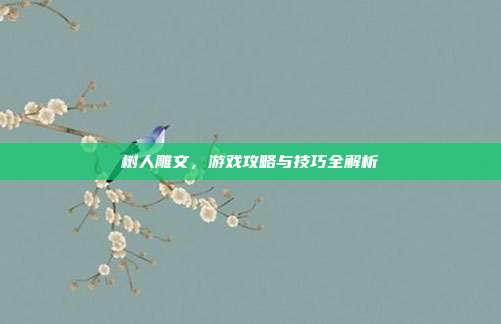 树人雕文，游戏攻略与技巧全解析